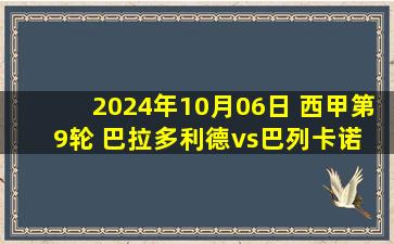 2024年10月06日 西甲第9轮 巴拉多利德vs巴列卡诺 全场录像